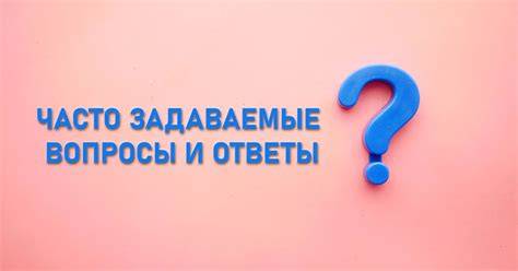 Часто задаваемые вопросы и ответы